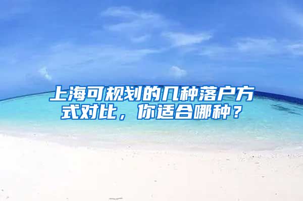 上海可规划的几种落户方式对比，你适合哪种？