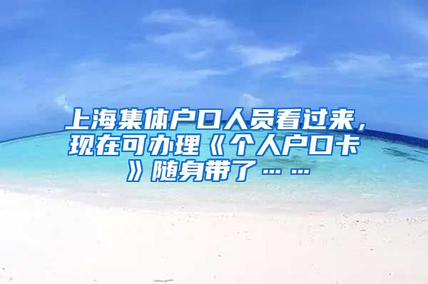 上海集体户口人员看过来,现在可办理《个人户口卡》随身带了……