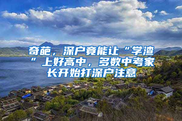 奇葩,深户竟能让“学渣”上好高中,多数中考家长开始打深户注意