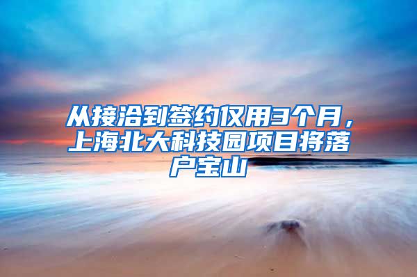 从接洽到签约仅用3个月，上海北大科技园项目将落户宝山
