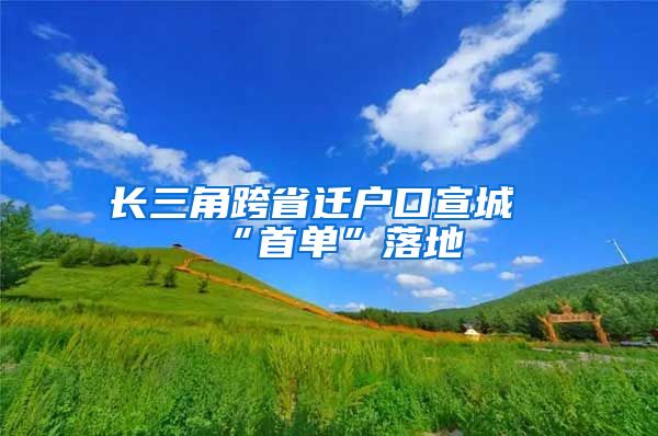 长三角跨省迁户口宣城“首单”落地