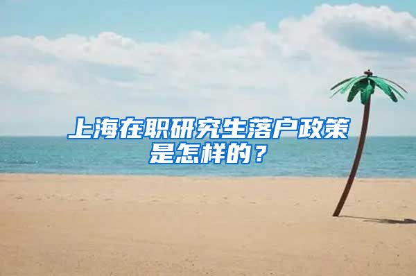 上海在职研究生落户政策是怎样的?