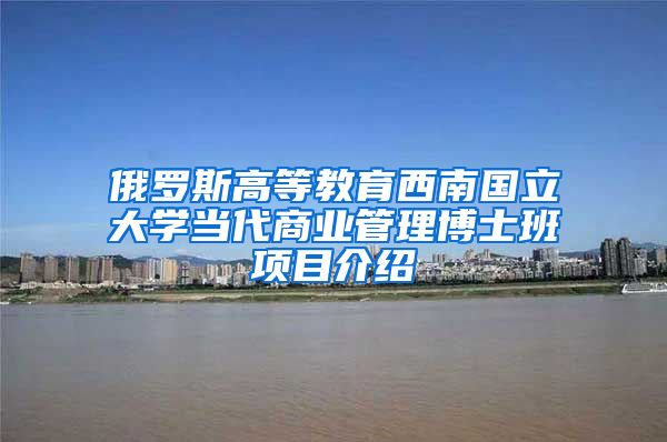 俄罗斯高等教育西南国立大学当代商业管理博士班项目介绍