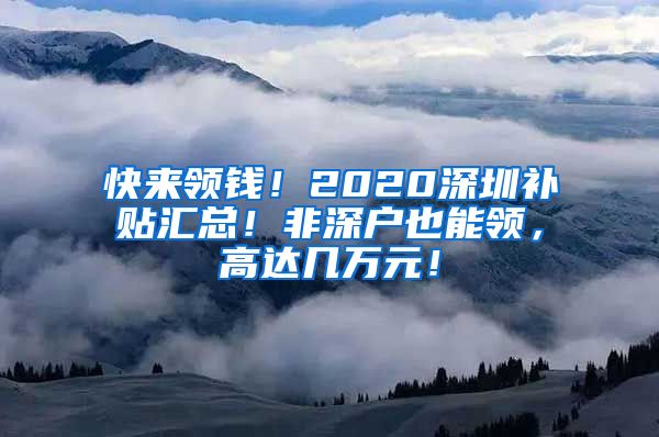 快来领钱！2020深圳补贴汇总！非深户也能领，高达几万元！
