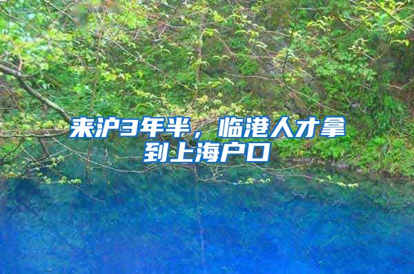 来沪3年半,临港人才拿到上海户口