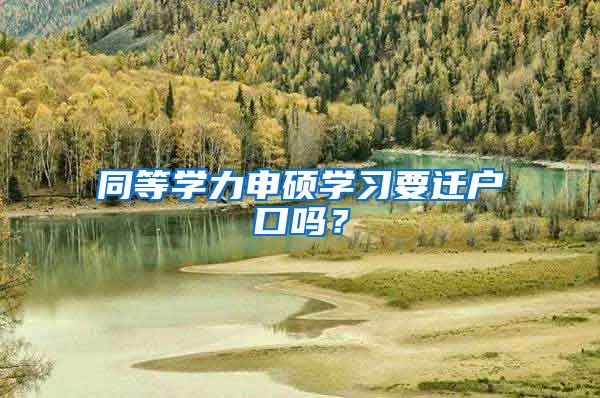 同等学力申硕学习要迁户口吗?