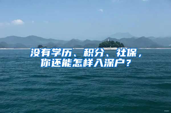 没有学历、积分、社保,你还能怎样入深户?