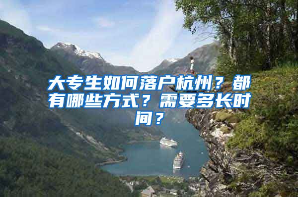 大专生如何落户杭州?都有哪些方式?需要多长时间?