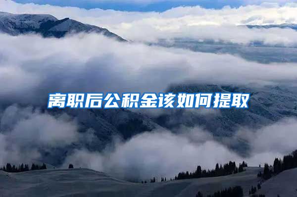 离职后公积金该如何提取