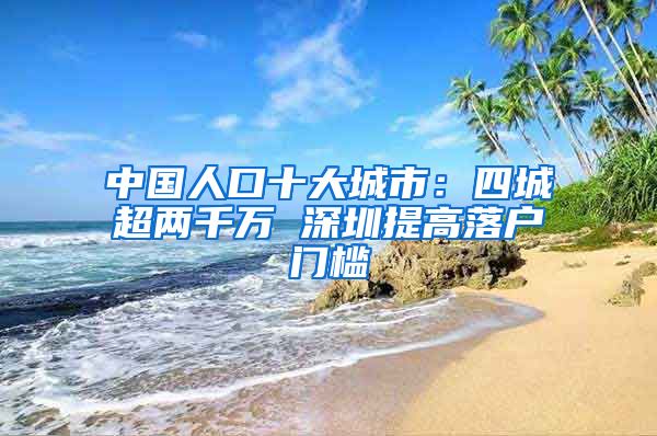 中国人口十大城市：四城超两千万 深圳提高落户门槛