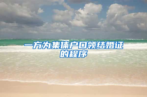 一方为集体户口领结婚证的程序