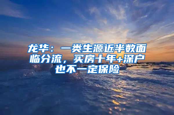 龙华：一类生源近半数面临分流，买房十年+深户也不一定保险
