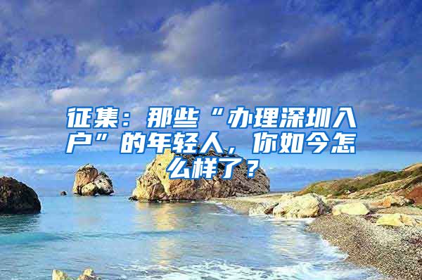 征集：那些“办理深圳入户”的年轻人，你如今怎么样了？