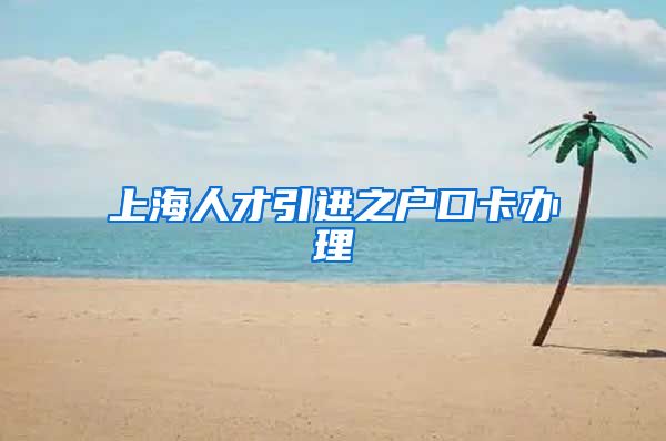 上海人才引进之户口卡办理