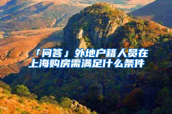 「问答」外地户籍人员在上海购房需满足什么条件