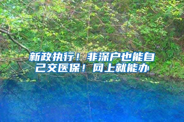 新政执行！非深户也能自己交医保！网上就能办
