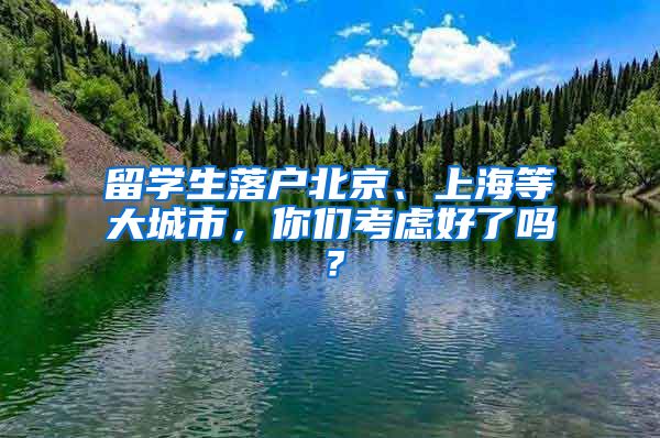 留学生落户北京、上海等大城市,你们考虑好了吗?