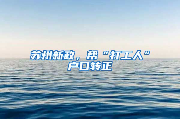 苏州新政，帮“打工人”户口转正