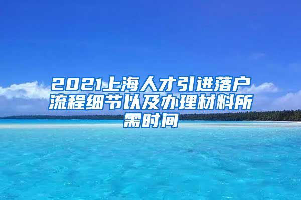 2021上海人才引进落户流程细节以及办理材料所需时间