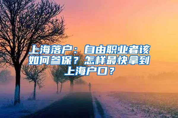 上海落户：自由职业者该如何参保？怎样最快拿到上海户口？