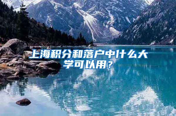 上海积分和落户中什么大学可以用?