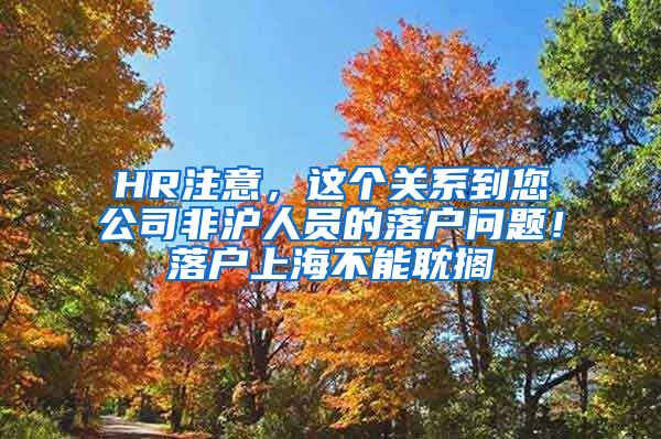 HR注意,这个关系到您公司非沪人员的落户问题!落户上海不能耽搁