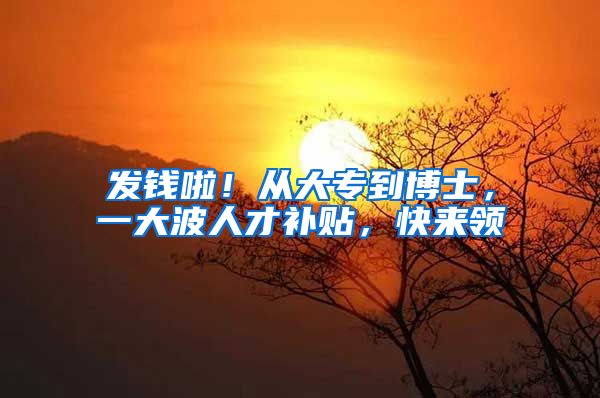 发钱啦！从大专到博士，一大波人才补贴，快来领