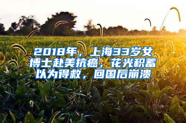 2018年，上海33岁女博士赴美抗癌，花光积蓄以为得救，回国后崩溃