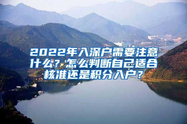 2022年入深户需要注意什么？怎么判断自己适合核准还是积分入户？