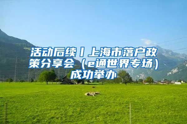 活动后续丨上海市落户政策分享会（e通世界专场）成功举办