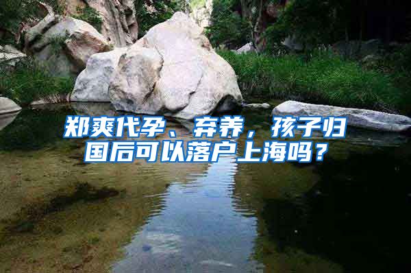 郑爽代孕、弃养，孩子归国后可以落户上海吗？