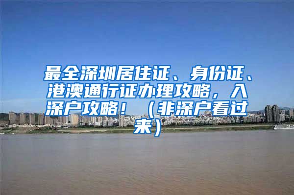 最全深圳居住证、身份证、港澳通行证办理攻略，入深户攻略！（非深户看过来）