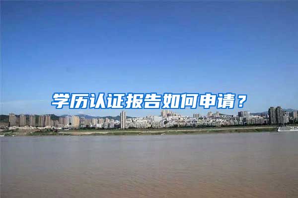 学历认证报告如何申请？
