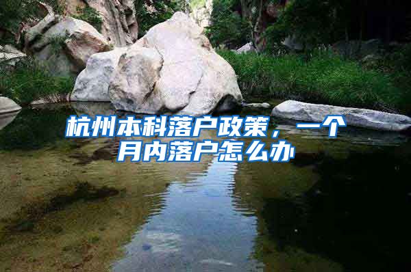 杭州本科落户政策,一个月内落户怎么办