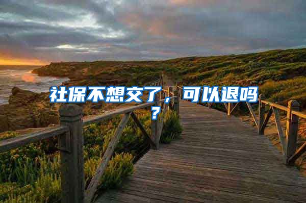 社保不想交了,可以退吗?