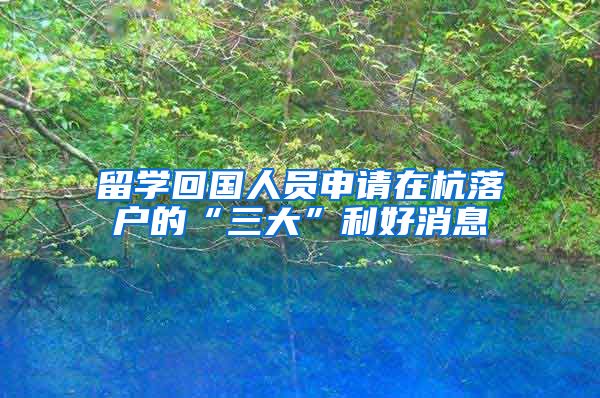 留学回国人员申请在杭落户的“三大”利好消息
