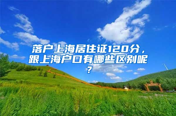 落户上海居住证120分,跟上海户口有哪些区别呢?