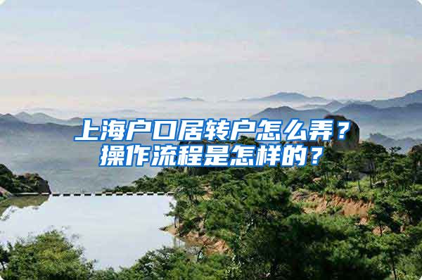 上海户口居转户怎么弄?操作流程是怎样的?