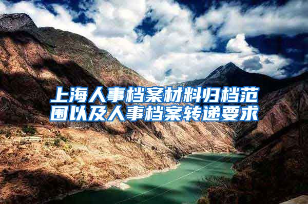 上海人事档案材料归档范围以及人事档案转递要求