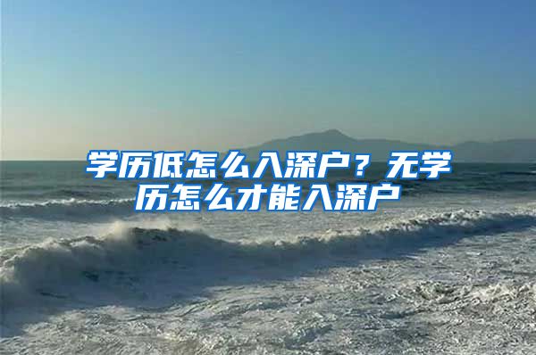 学历低怎么入深户?无学历怎么才能入深户