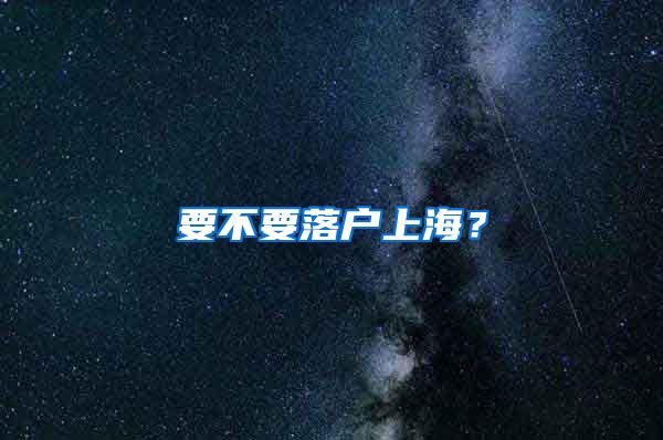 要不要落户上海？