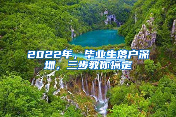 2022年，毕业生落户深圳，三步教你搞定