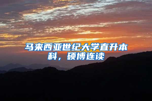 马来西亚世纪大学直升本科,硕博连读