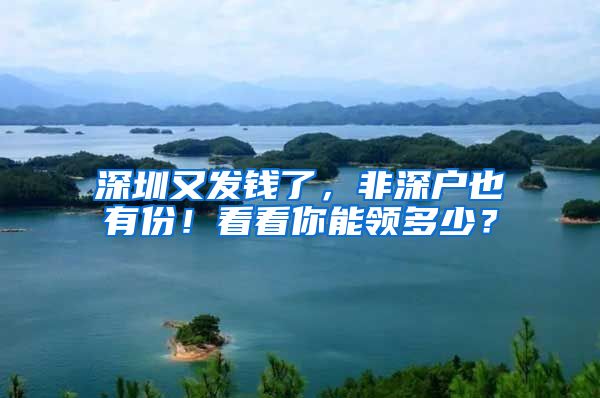 深圳又发钱了，非深户也有份！看看你能领多少？