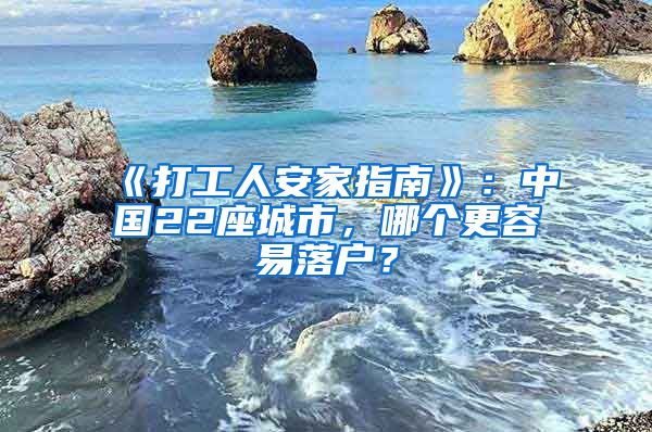 《打工人安家指南》：中国22座城市，哪个更容易落户？