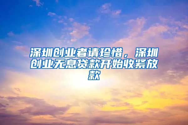 深圳创业者请珍惜,深圳创业无息贷款开始收紧放款