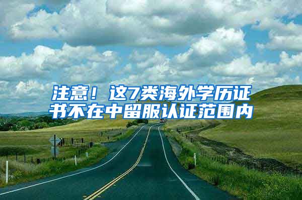 注意！这7类海外学历证书不在中留服认证范围内