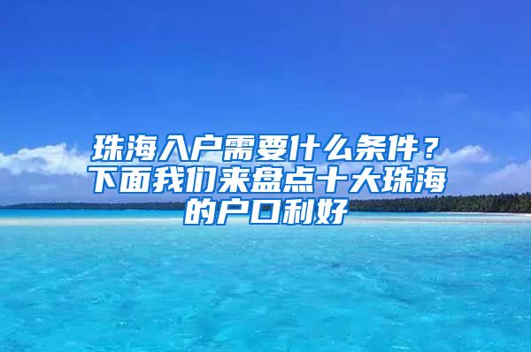珠海入户需要什么条件？下面我们来盘点十大珠海的户口利好