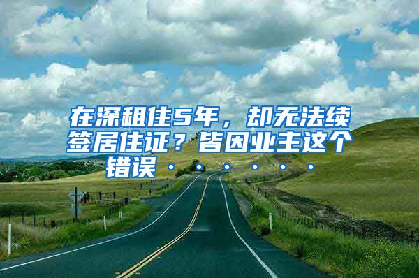 在深租住5年，却无法续签居住证？皆因业主这个错误······