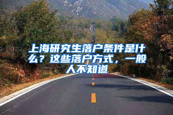 上海研究生落户条件是什么？这些落户方式，一般人不知道